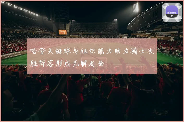 哈登关键球与组织能力助力骑士决胜阵容形成无解局面