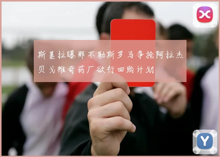 斯基拉曝那不勒斯罗马争抢阿拉杰贝戈维奇药厂欲行回购计划