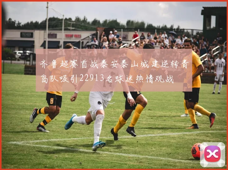齐鲁超赛首战泰安泰山城建逆转青岛队吸引22913名球迷热情观战