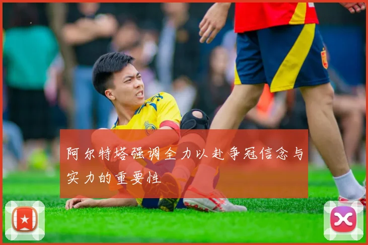 阿尔特塔强调全力以赴争冠信念与实力的重要性