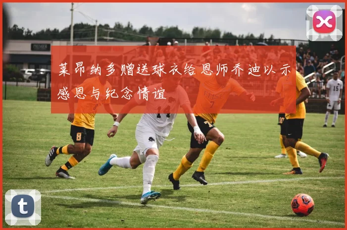 莱昂纳多赠送球衣给恩师乔迪以示感恩与纪念情谊