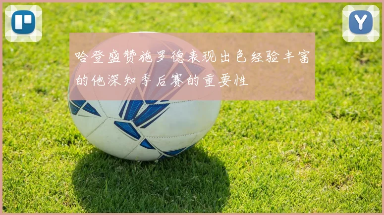 哈登盛赞施罗德表现出色经验丰富的他深知季后赛的重要性
