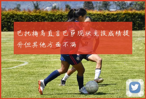 巴托梅乌直言巴萨现状竞技成绩提升但其他方面不满