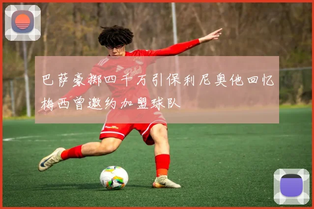 巴萨豪掷四千万引保利尼奥他回忆梅西曾邀约加盟球队