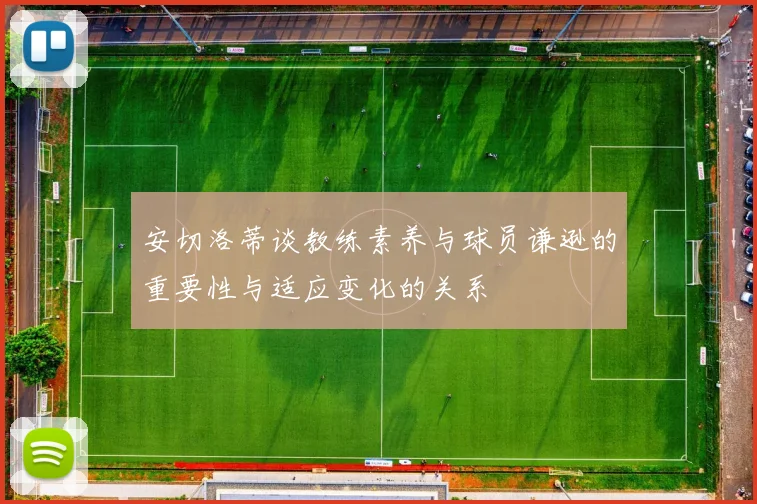 安切洛蒂谈教练素养与球员谦逊的重要性与适应变化的关系