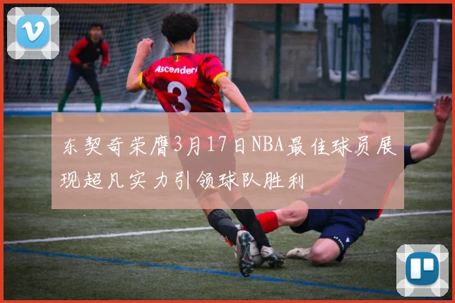 东契奇荣膺3月17日NBA最佳球员展现超凡实力引领球队胜利