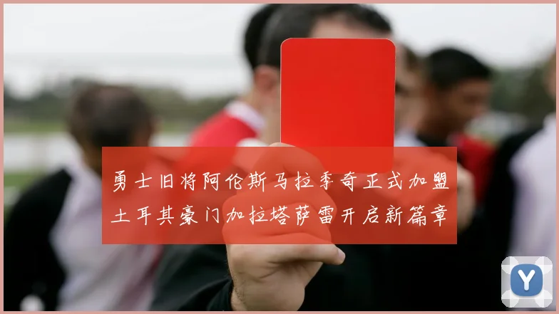 勇士旧将阿伦斯马拉季奇正式加盟土耳其豪门加拉塔萨雷开启新篇章